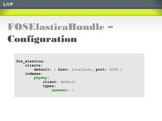 FOSElasticaBundle –
Configuration
fos_elastica:
clients:
default: { host: localhost, port: 9200 }
indexes:
phpday:
client: default
types:
speaker: ~
 