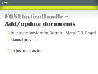 FOSElasticaBundle –
Add/update documents
Automatic provider for Doctrine, MongoDB, Propel
Manual provider
or: just use elastica
 