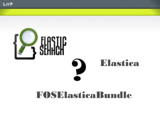 Elastica
FOSElasticaBundle
?
 