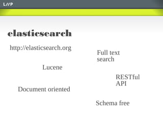 elasticsearch
Lucene
Full text
search
Document oriented
RESTful
API
Schema free
http://elasticsearch.org
 