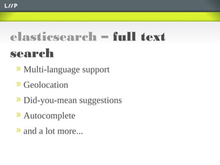 elasticsearch – full text
search
Multi-language support
Geolocation
Did-you-mean suggestions
Autocomplete
and a lot more...
 