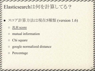 Elasticsearchは何を計算してる？
● スコア計算方法は現在5種類 (version 1.6)
○ JLH score
○ mutual information
○ Chi square
○ google normalized distance
○ Percentage
15
 