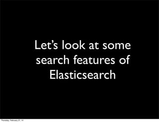 Let’s look at some
search features of
Elasticsearch

Thursday, February 27, 14

 