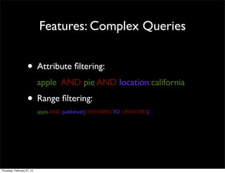 Features: Complex Queries

• Attribute ﬁltering:
apple AND pie AND location:california

• Range ﬁltering:
apple AND published:[1393100055 TO 1393427055]

Thursday, February 27, 14

 
