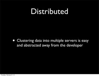 Distributed

• Clustering data into multiple servers is easy
and abstracted away from the developer

Thursday, February 27, 14

 