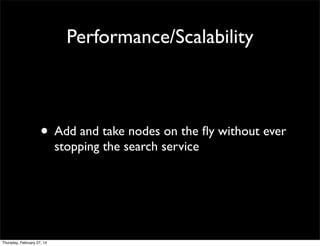 Performance/Scalability

• Add and take nodes on the ﬂy without ever
stopping the search service

Thursday, February 27, 14

 