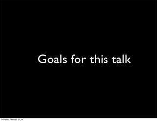 Goals for this talk

Thursday, February 27, 14

 