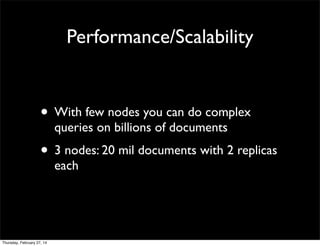 Performance/Scalability

• With few nodes you can do complex
queries on billions of documents

• 3 nodes: 20 mil documents with 2 replicas
each

Thursday, February 27, 14

 