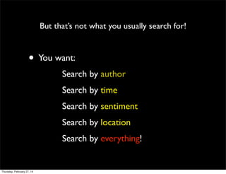 But that’s not what you usually search for!

• You want:
Search by author
Search by time
Search by sentiment
Search by location
Search by everything!

Thursday, February 27, 14

 