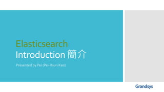 Elasticsearch
Introduction 簡介
Presented by Pei (Pei-Hsun Kao)
 
