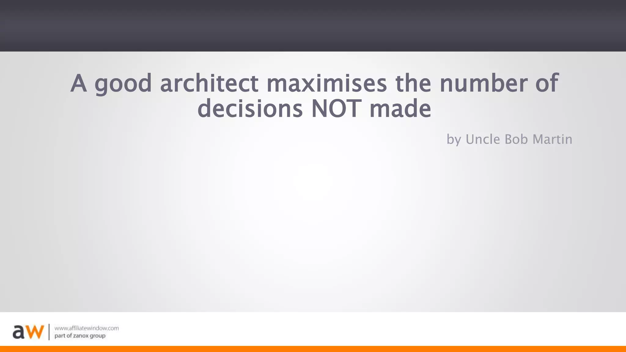 A good architect maximises the number of
decisions NOT made
by Uncle Bob Martin
 