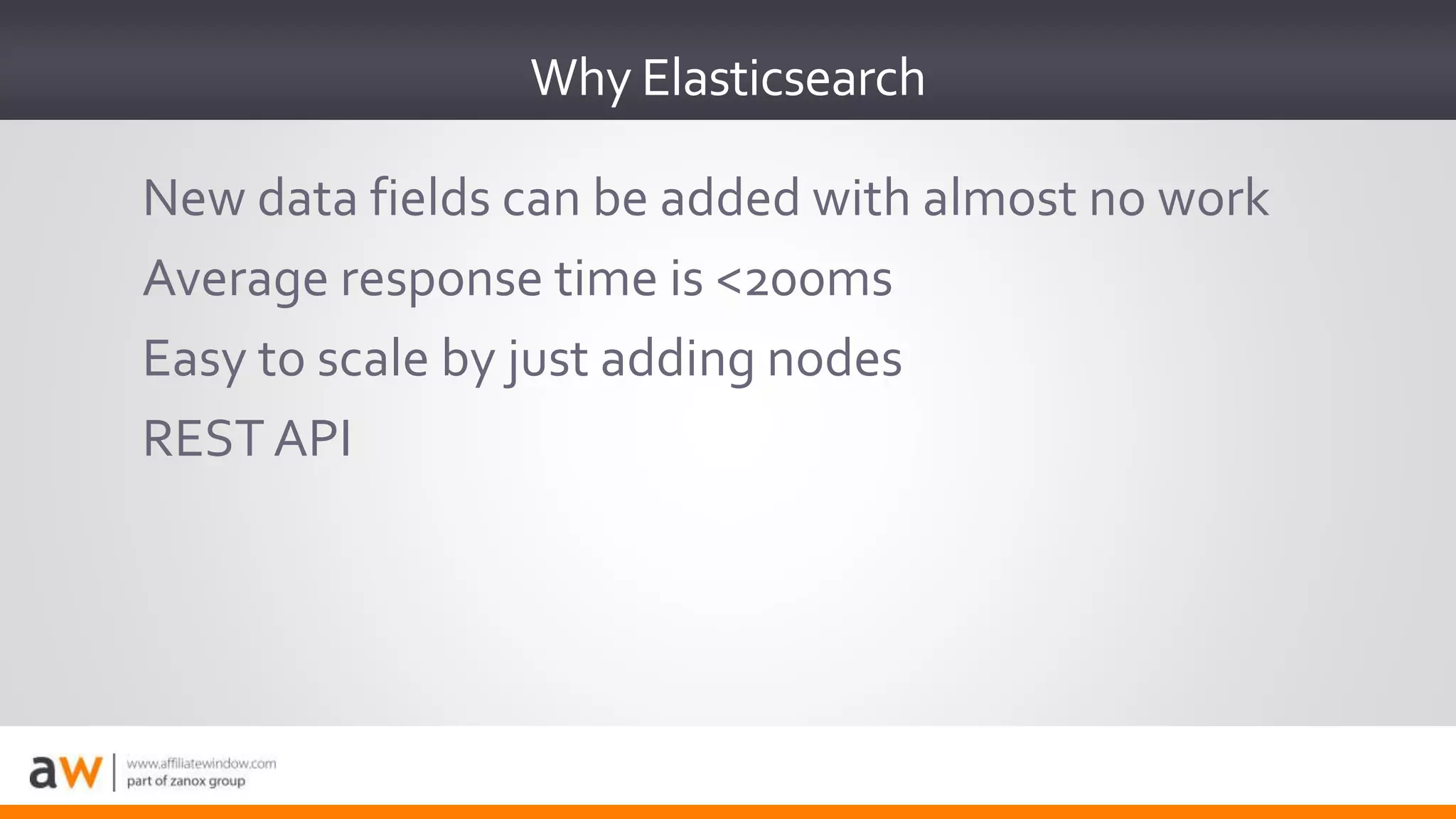 New data fields can be added with almost no work
Average response time is <200ms
Easy to scale by just adding nodes
REST API
Why Elasticsearch
 