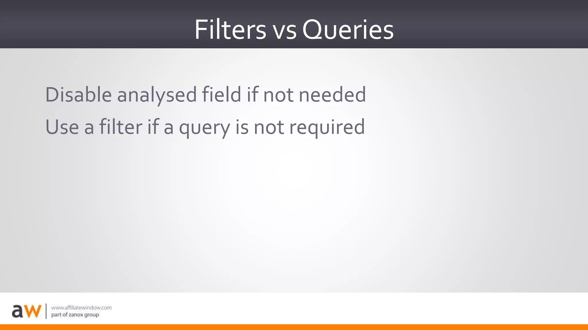 Filters vsQueries
Disable analysed field if not needed
Use a filter if a query is not required
 