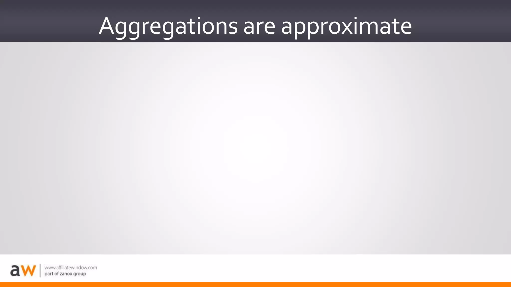 Aggregations are approximate
 