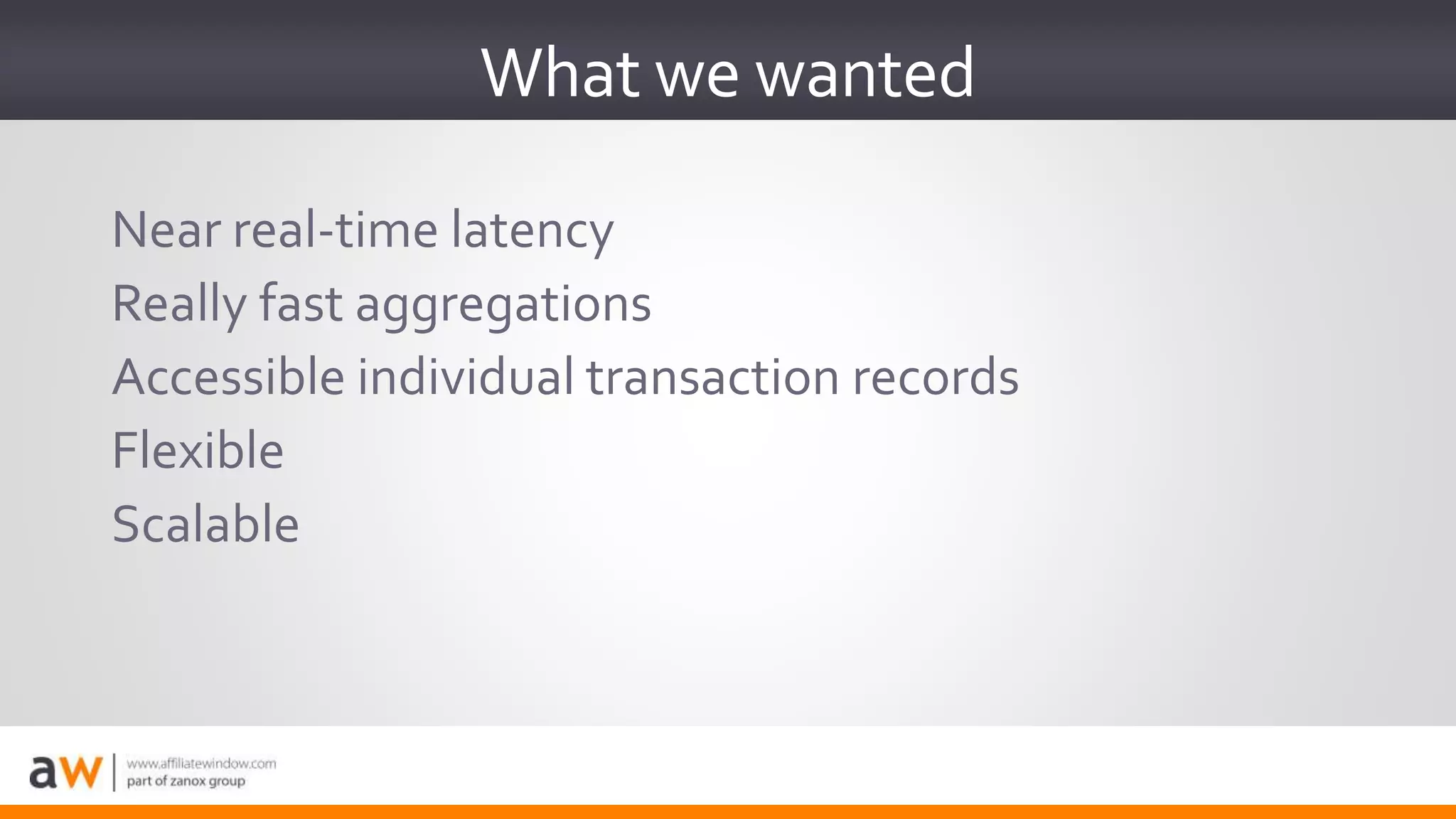 Near real-time latency
Really fast aggregations
Accessible individual transaction records
Flexible
Scalable
What we wanted
 