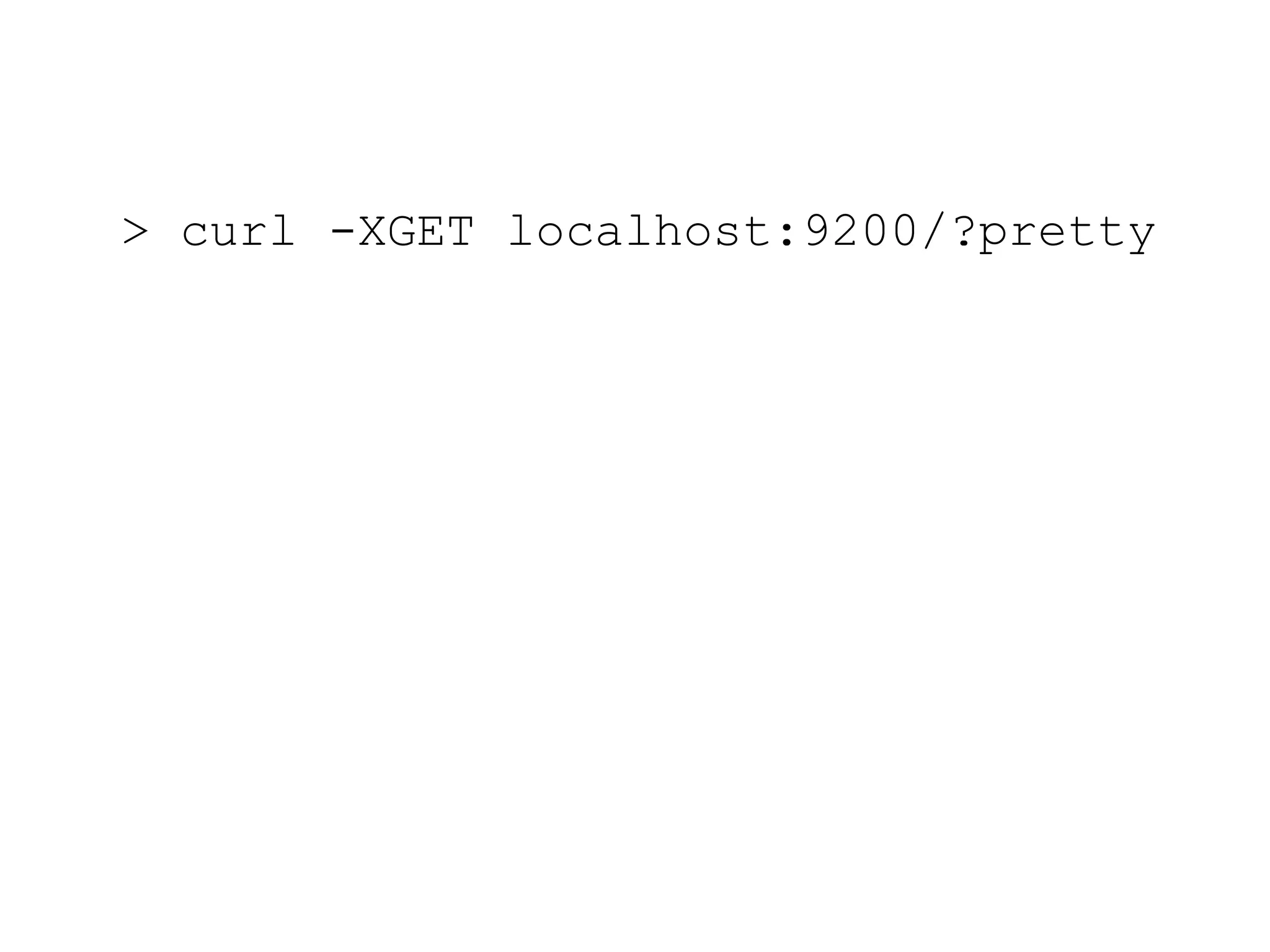 > curl -XGET localhost:9200/?pretty 