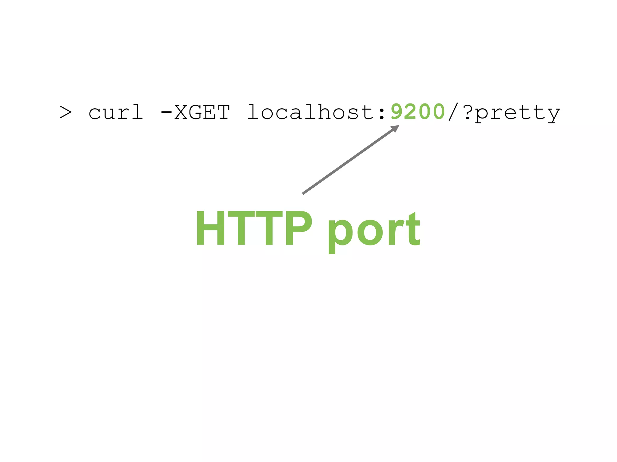 > curl -XGET localhost:9200/?pretty HTTP port 