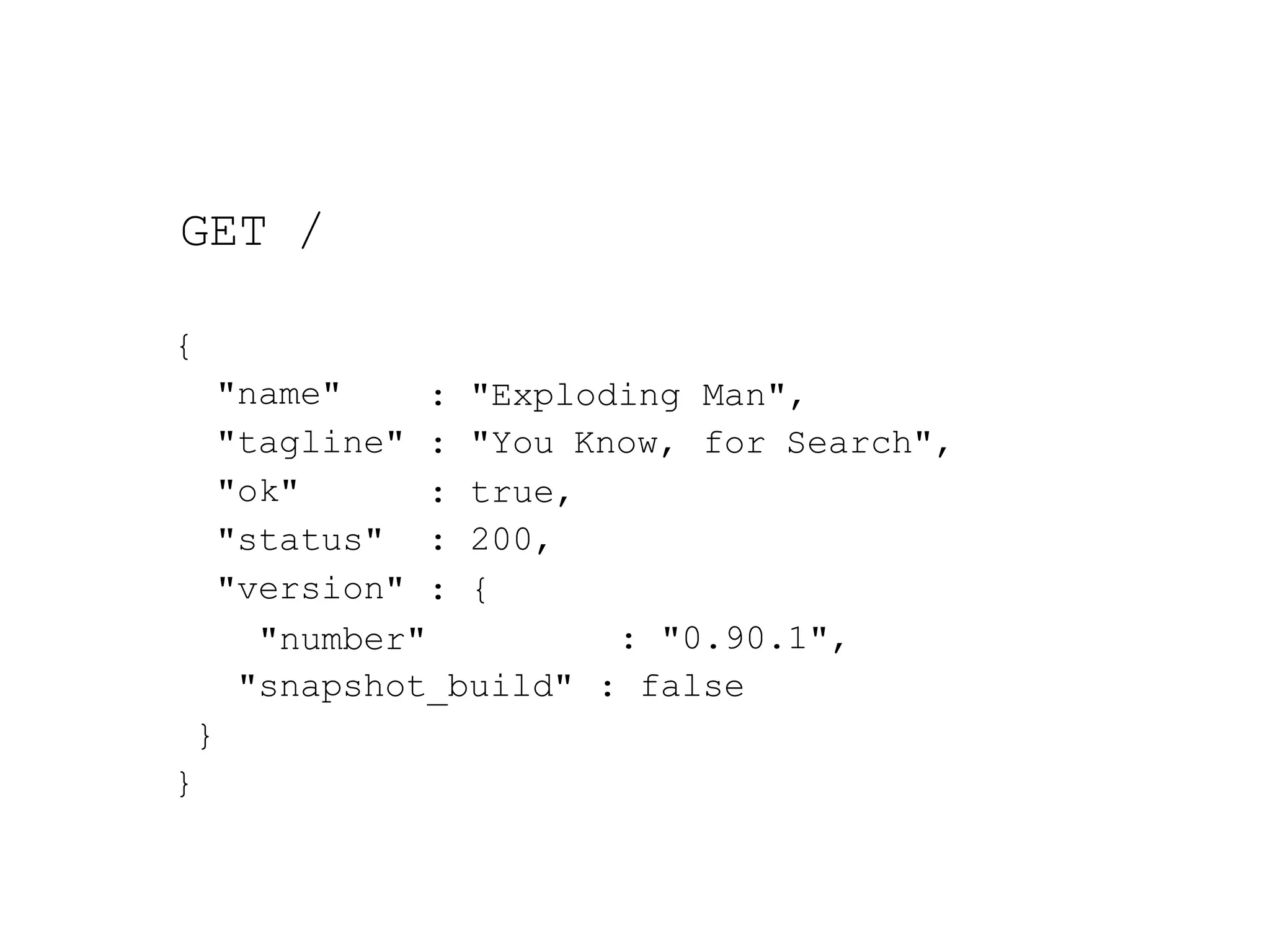 GET / { Man", for Search", : "Exploding : "You Know, : true, : 200, : { "name" "tagline" "ok" "status" "version" "number" "snapshot_build" : "0.90.1", : false } } 