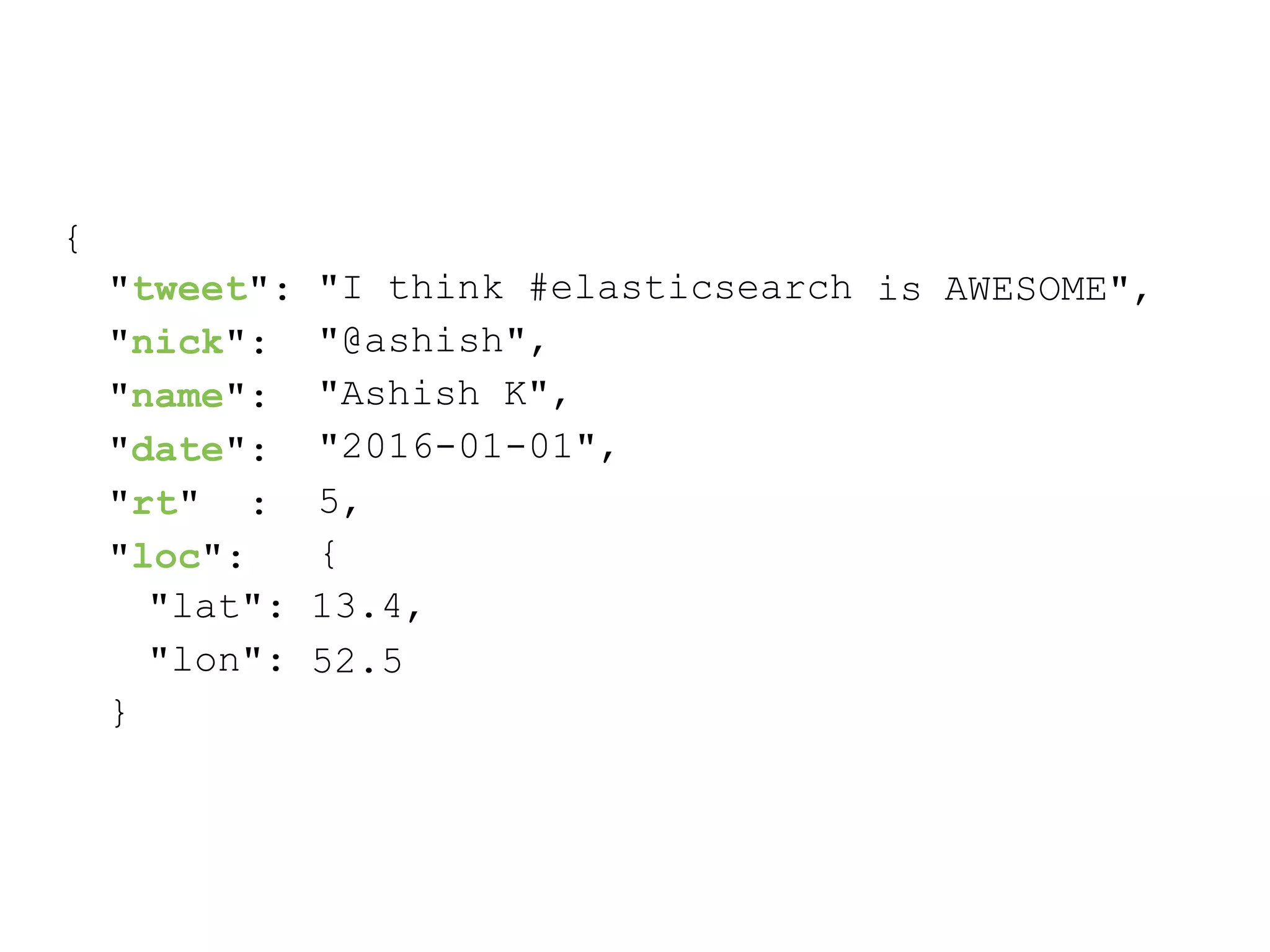 { is AWESOME","tweet": "nick": "name": "date": "rt" : "loc": "lat": "lon": "I think #elasticsearch "@ashish", "Ashish K", "2016-01-01", 5, { 13.4, 52.5 } 