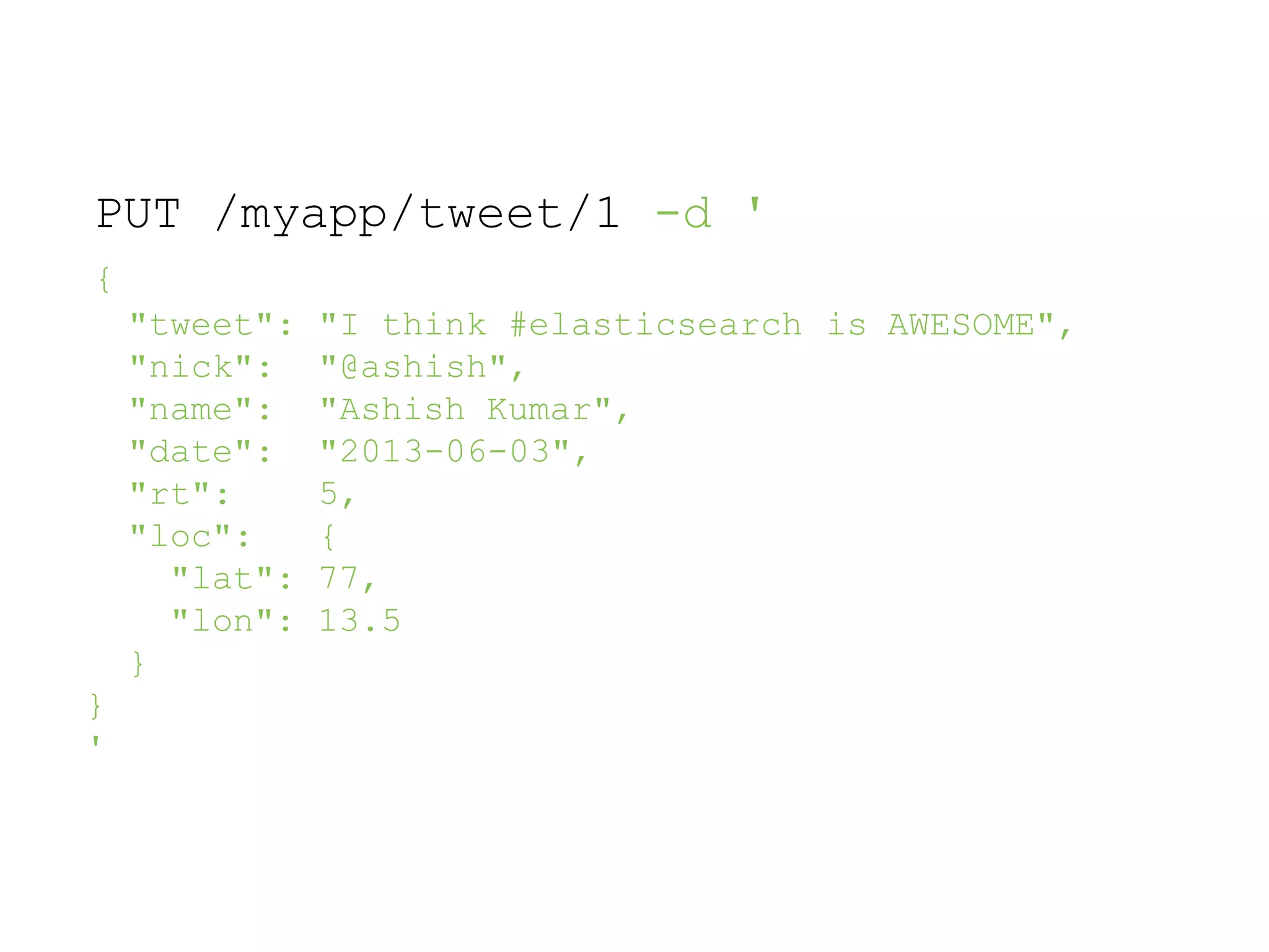 PUT /myapp/tweet/1 -d ' { is AWESOME","I think #elasticsearch "@ashish", "Ashish Kumar", "2013-06-03", 5, { 77, 13.5 "tweet": "nick": "name": "date": "rt": "loc": "lat": "lon": } } ' 