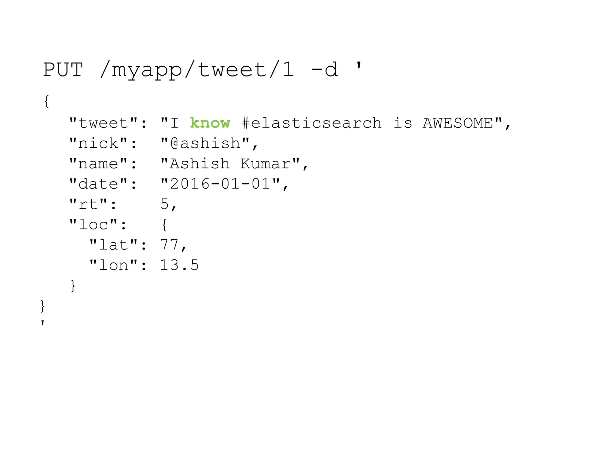 PUT /myapp/tweet/1 -d ' { is AWESOME","I know #elasticsearch "@ashish", "Ashish Kumar", "2016-01-01", 5, { 77, 13.5 "tweet": "nick": "name": "date": "rt": "loc": "lat": "lon": } } ' 