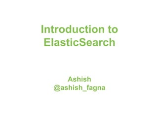 Introduction to
ElasticSearch
Ashish
@ashish_fagna
 