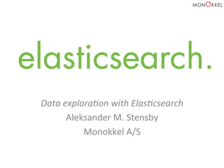 Data	
  explora+on	
  with	
  Elas+csearch	
  
Aleksander	
  M.	
  Stensby	
  
Monokkel	
  A/S	
  
 