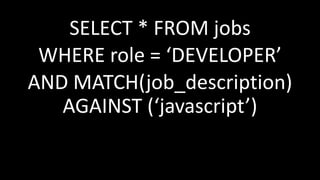 SELECT * FROM jobs
WHERE role = ‘DEVELOPER’
AND MATCH(job_description)
AGAINST (‘javascript’)
 