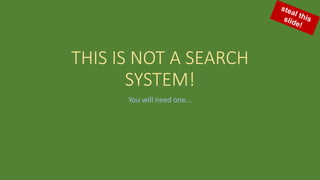 THIS IS NOT A SEARCH
SYSTEM!
You will need one...
 