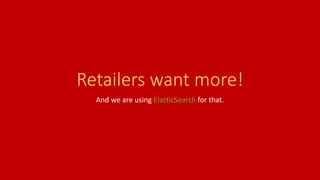 Retailers want more!
And we are using ElasticSearch for that.
 
