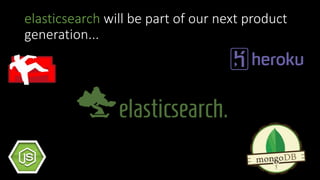 elasticsearch will be part of our next product
generation...
 