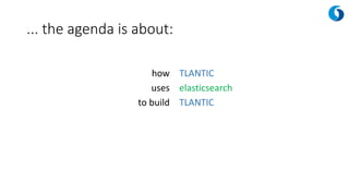 ... the agenda is about:
how
uses
to build
TLANTIC
elasticsearch
TLANTIC
 