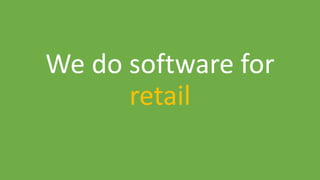 We do software for
retail
 