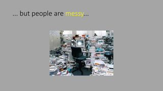 ... but people are messy...
 