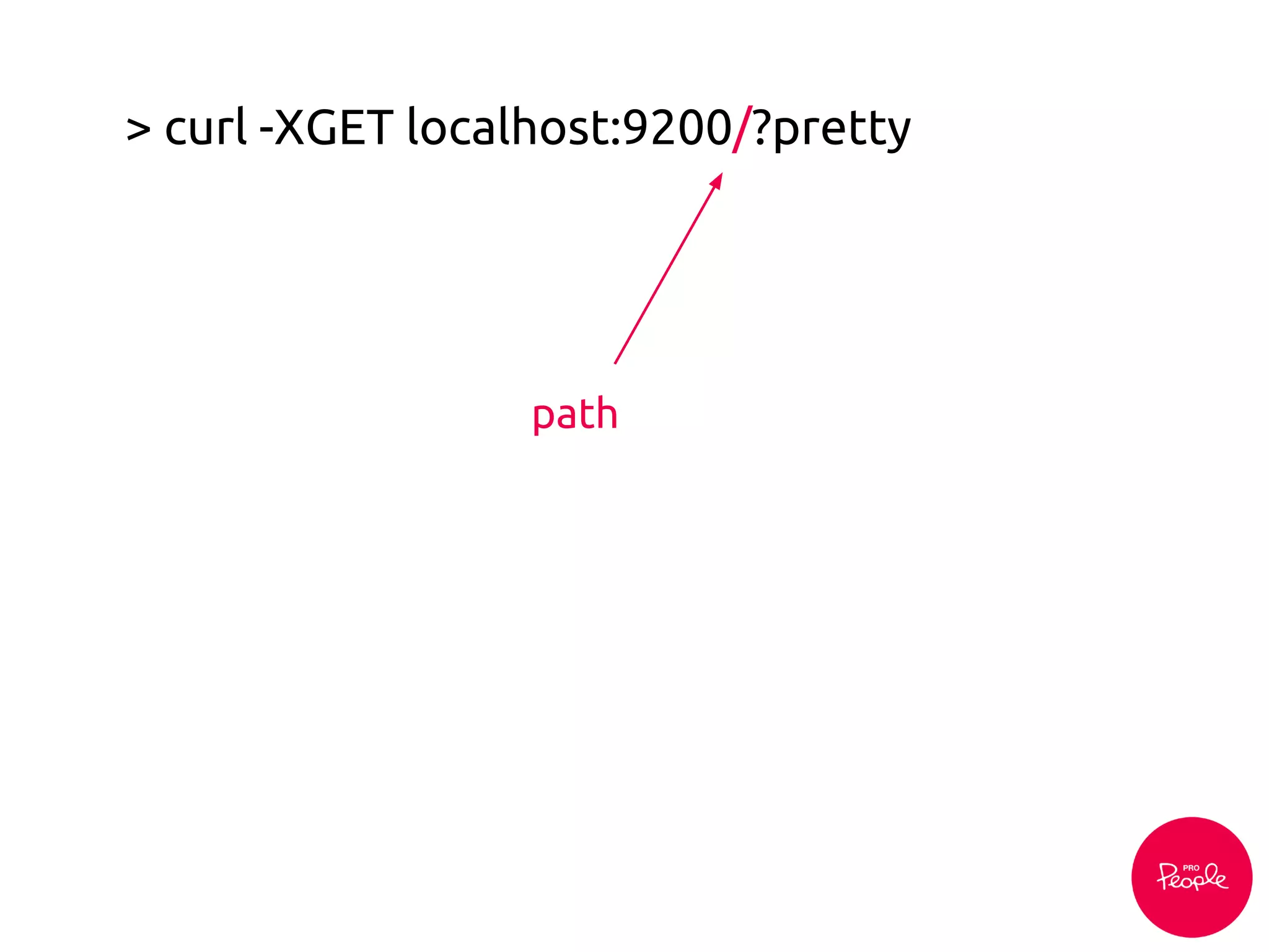 > curl -XGET localhost:9200/?pretty
path
 