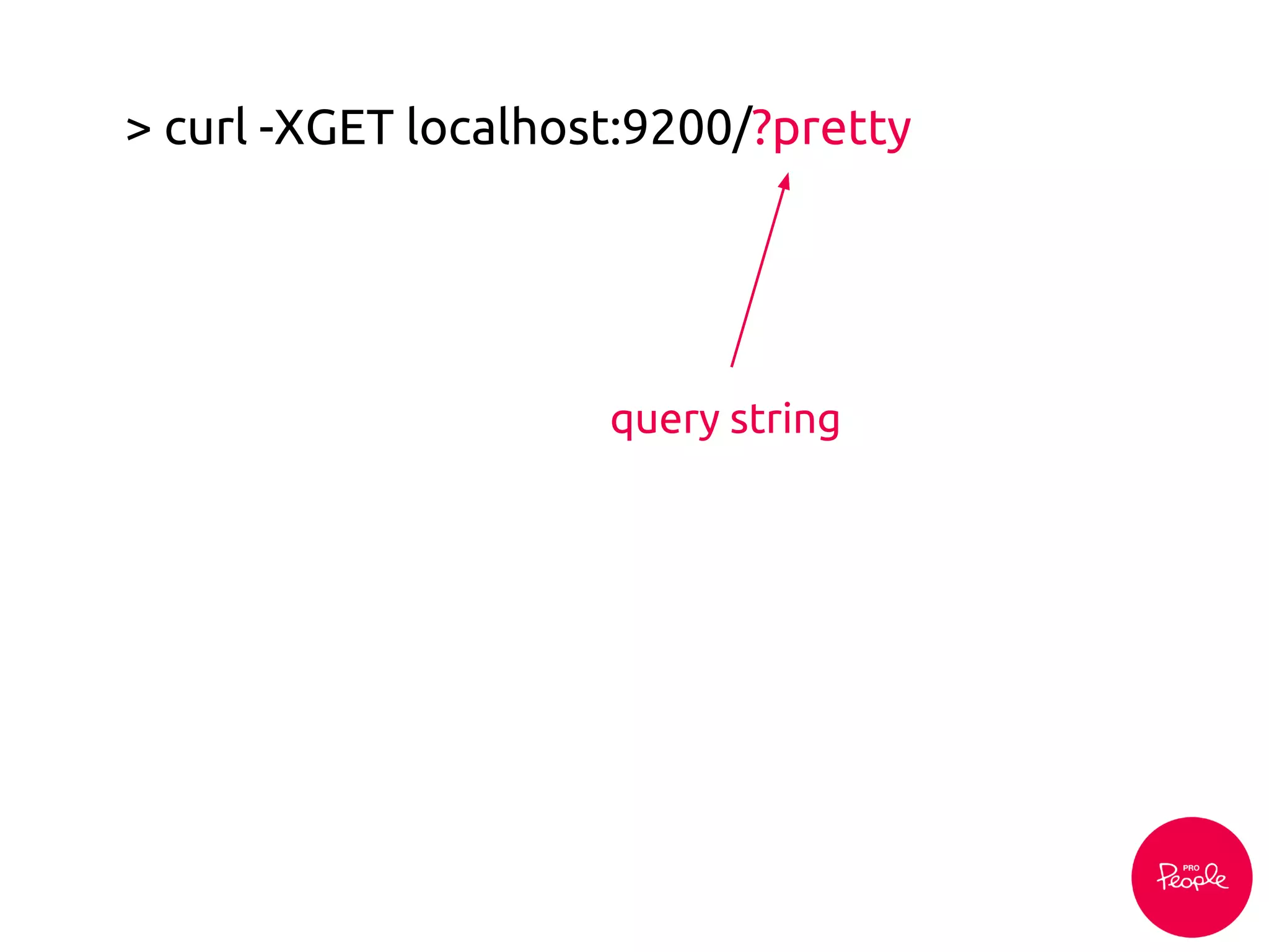> curl -XGET localhost:9200/?pretty
query string
 