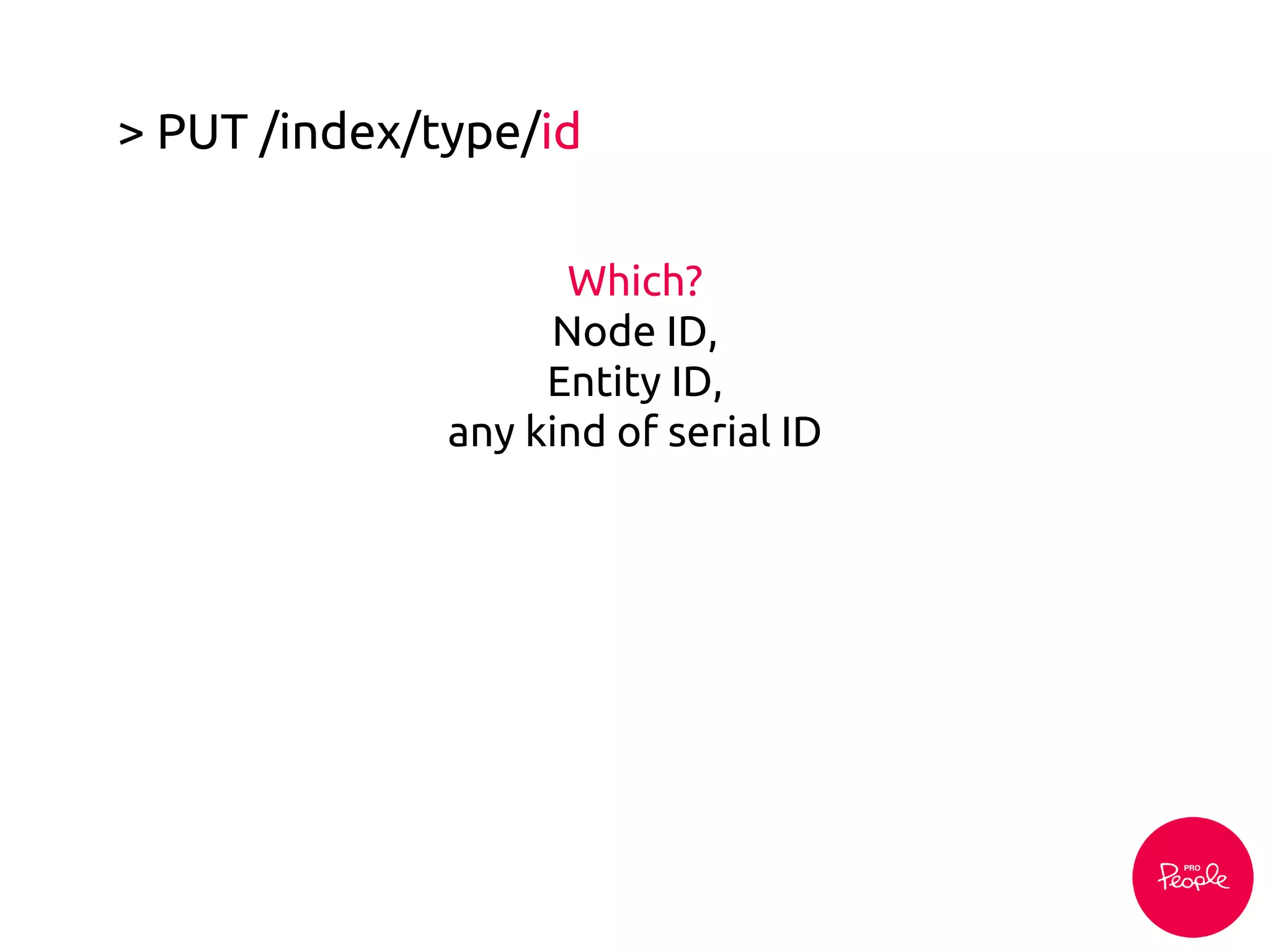 > PUT /index/type/id
Which?
Node ID,
Entity ID,
any kind of serial ID
 
