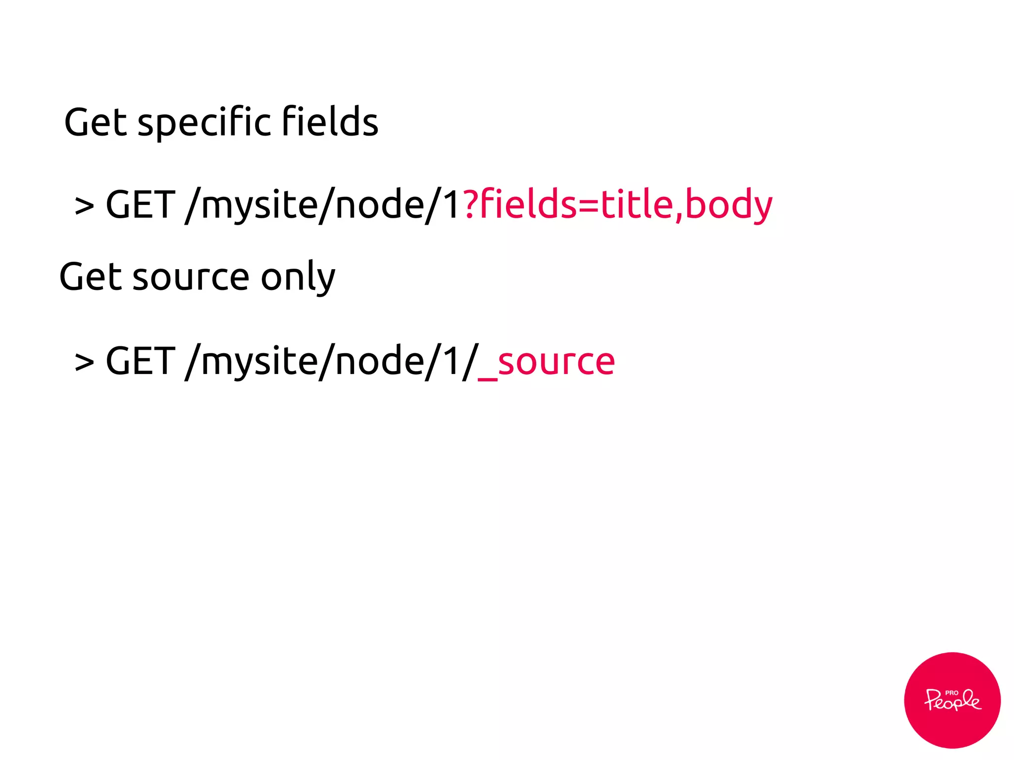 > GET /mysite/node/1?fields=title,body
Get specific fields
> GET /mysite/node/1/_source
Get source only
 