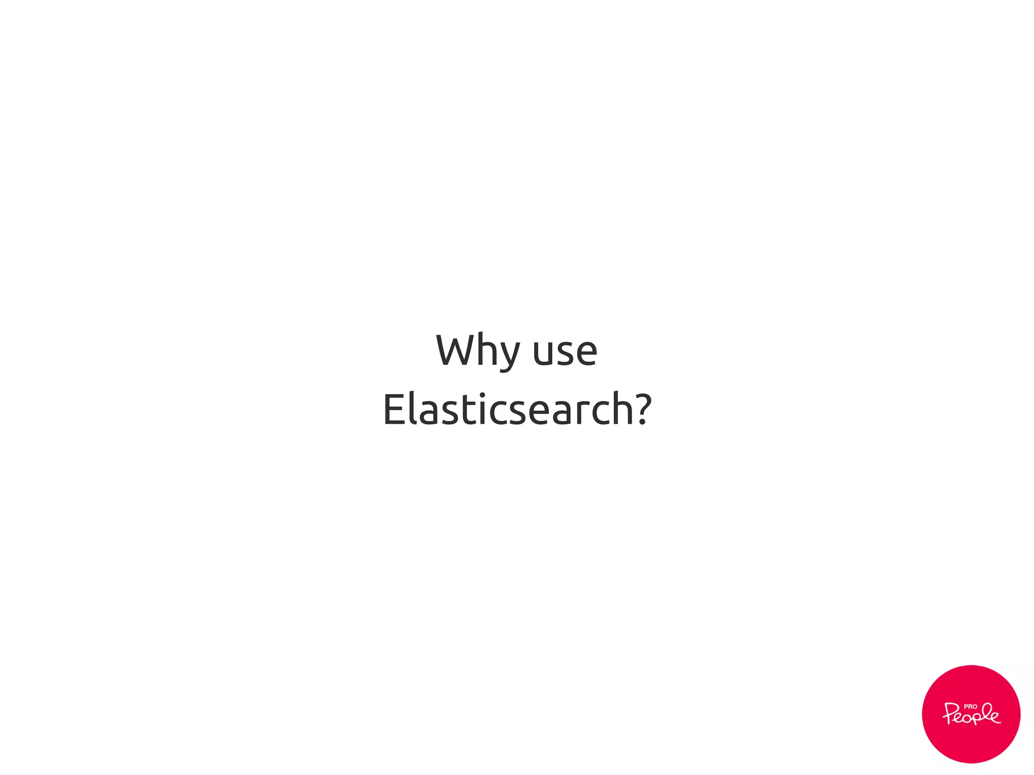 Why use
Elasticsearch?
 