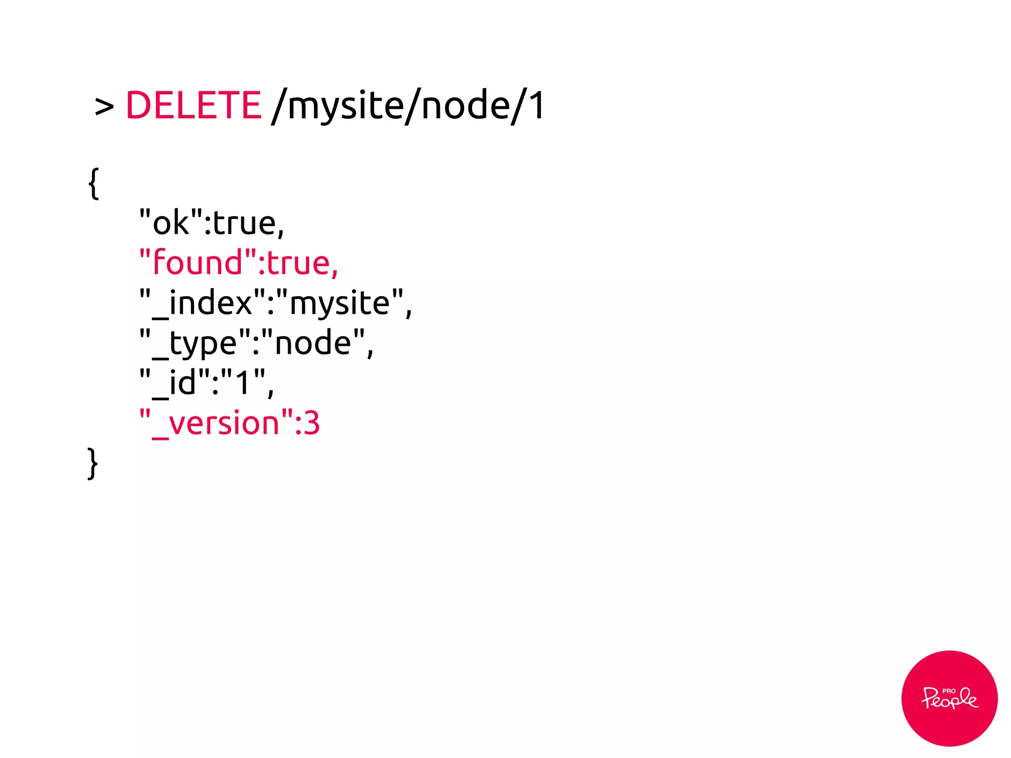 > DELETE /mysite/node/1
{
"ok":true,
"found":true,
"_index":"mysite",
"_type":"node",
"_id":"1",
"_version":3
}
 