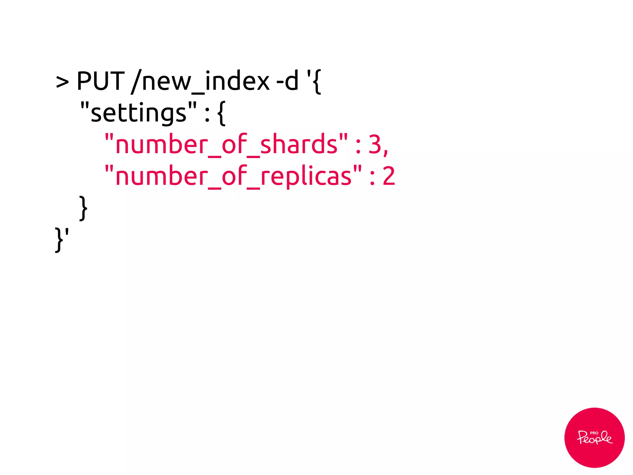 > PUT /new_index -d '{
"settings" : {
"number_of_shards" : 3,
"number_of_replicas" : 2
}
}'
 