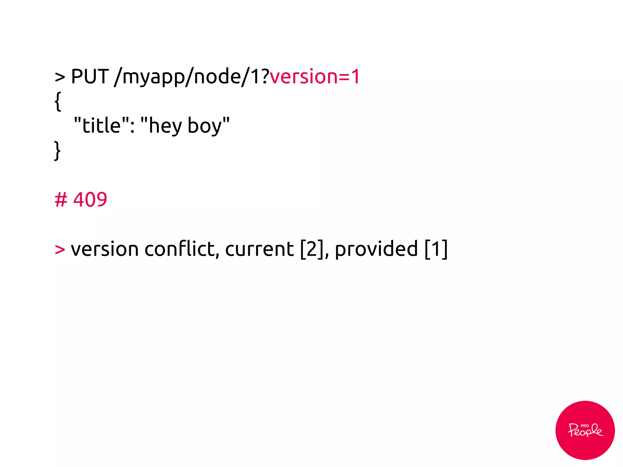 > PUT /myapp/node/1?version=1
{
"title": "hey boy"
}
# 409
> version conflict, current [2], provided [1]
 