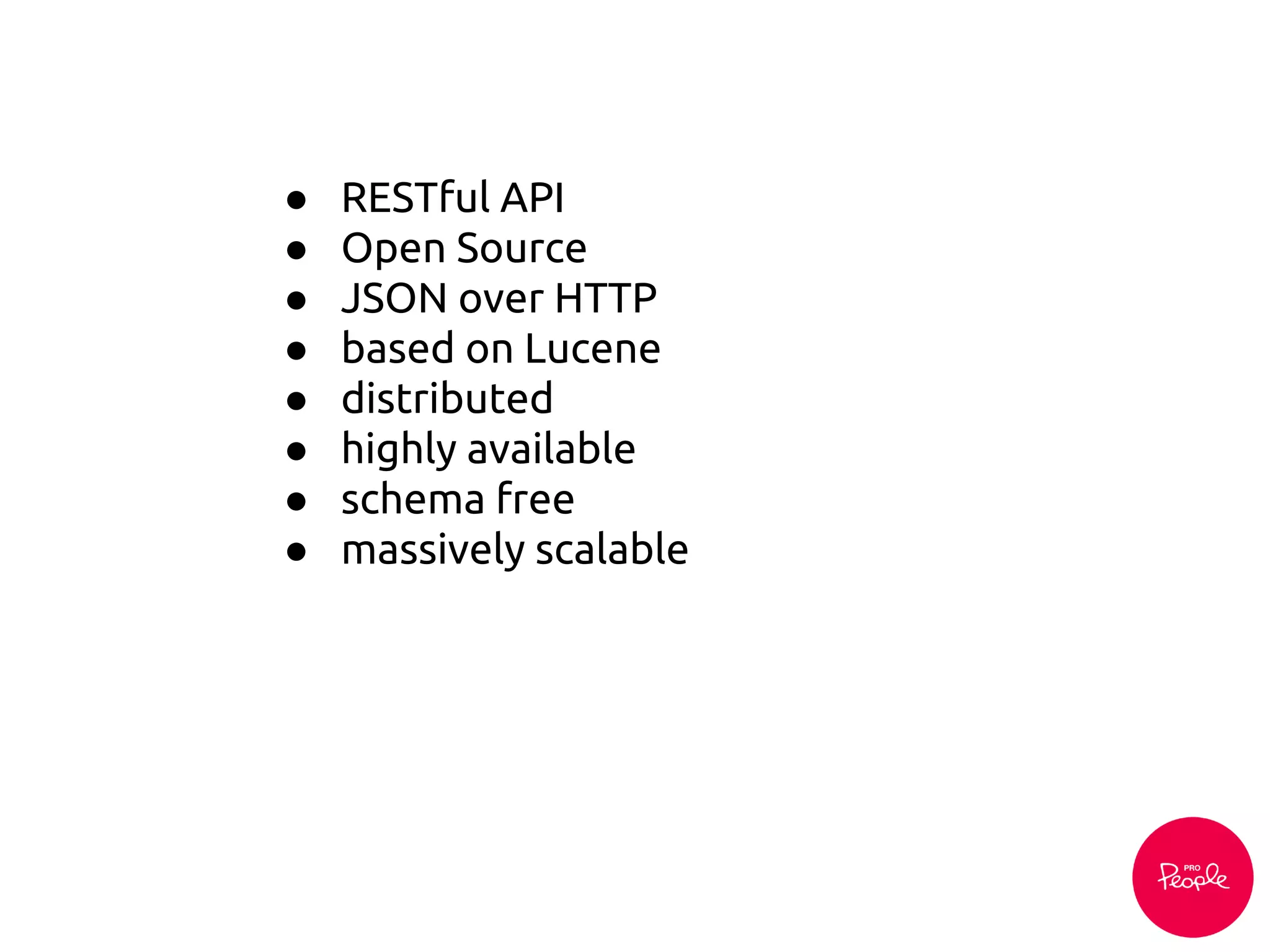 ● RESTful API
● Open Source
● JSON over HTTP
● based on Lucene
● distributed
● highly available
● schema free
● massively scalable
 