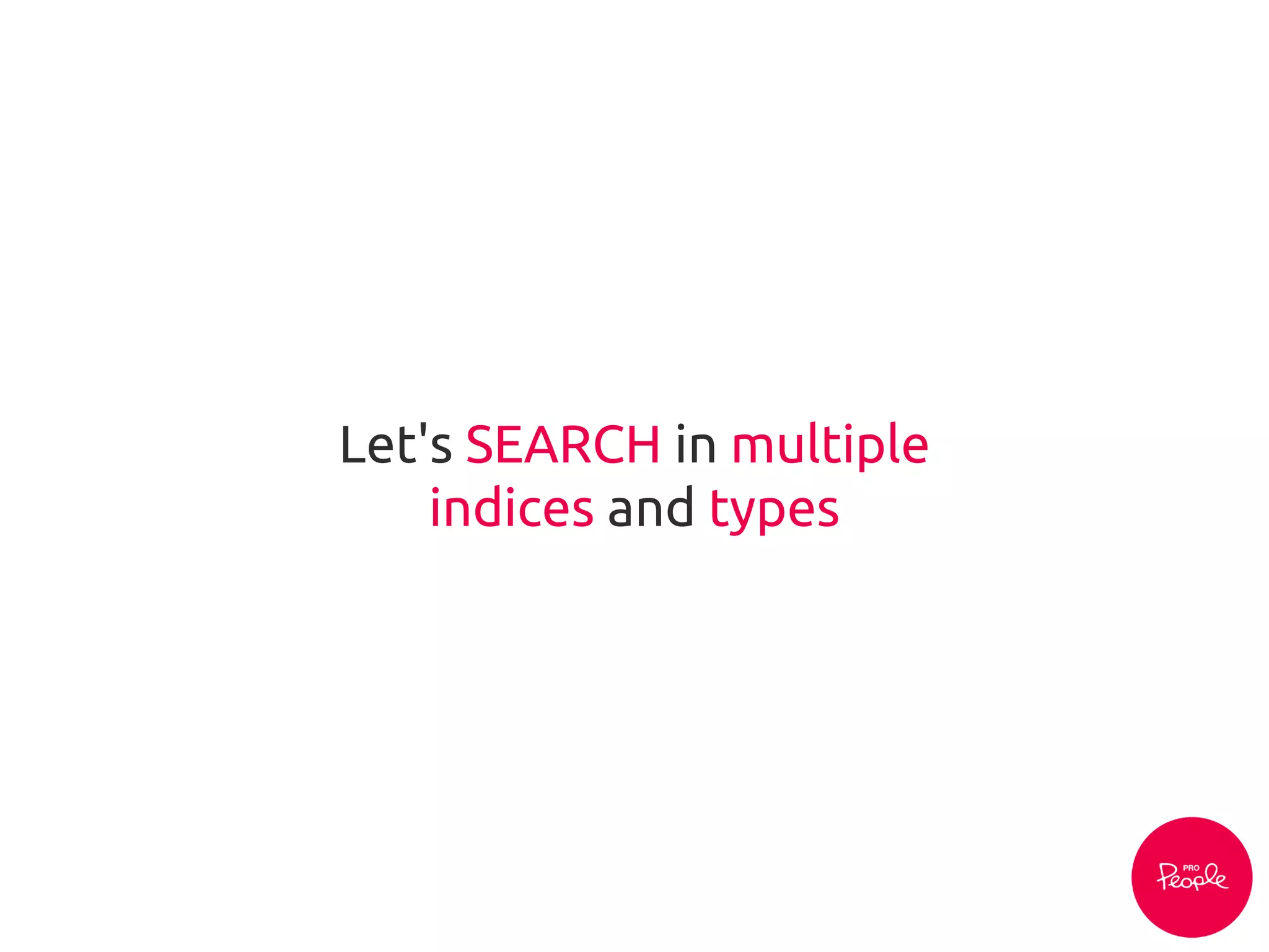 Let's SEARCH in multiple
indices and types
 