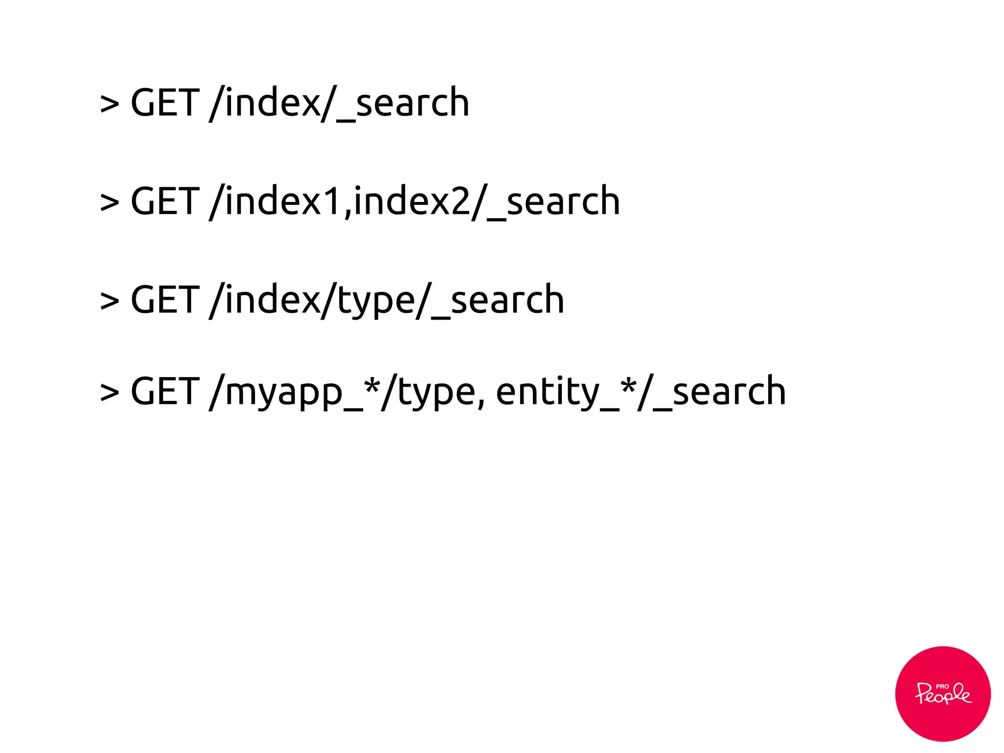 > GET /index/_search
> GET /index/type/_search
> GET /index1,index2/_search
> GET /myapp_*/type, entity_*/_search
 