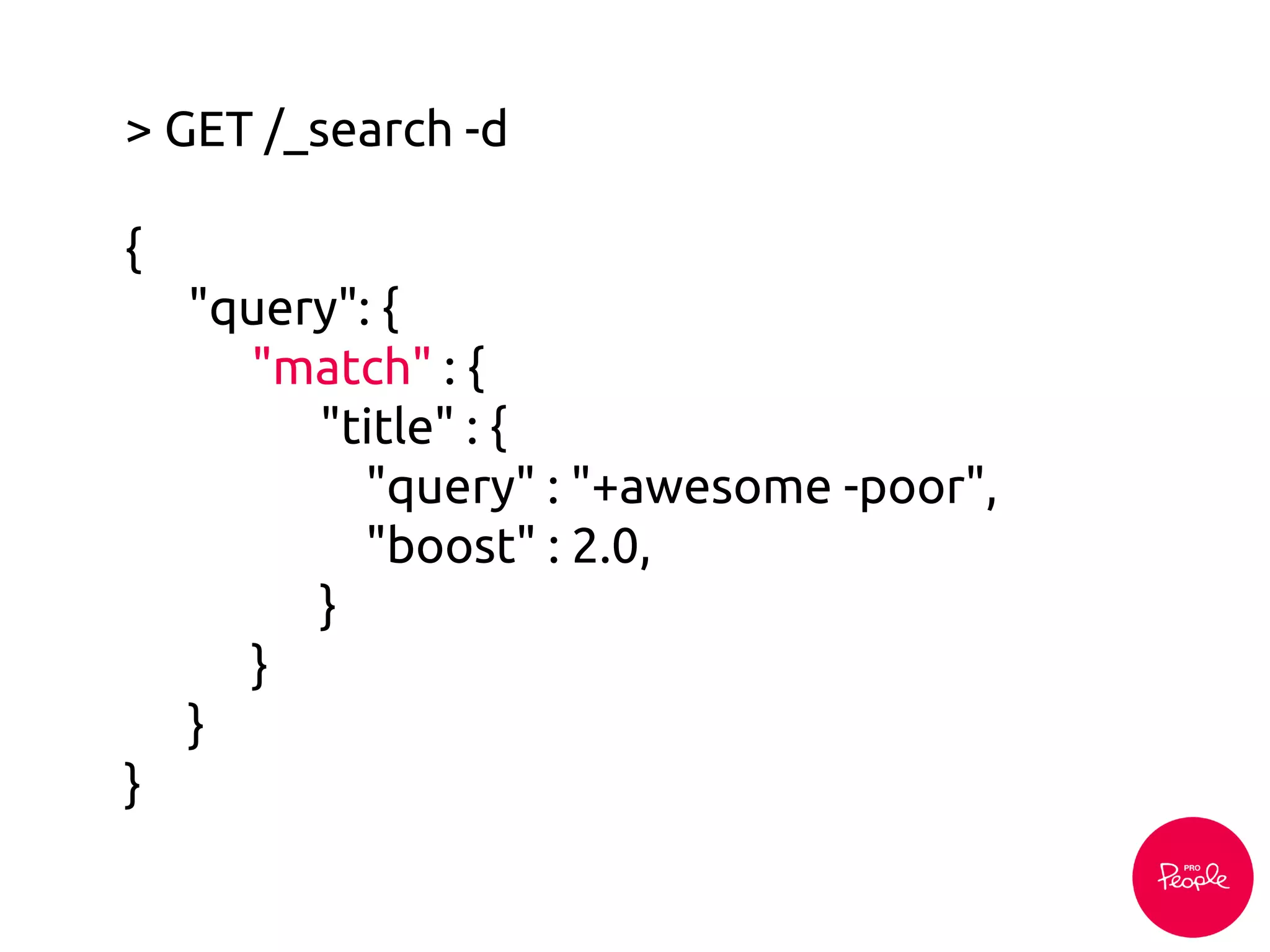 > GET /_search -d
{
"query": {
"match" : {
"title" : {
"query" : "+awesome -poor",
"boost" : 2.0,
}
}
}
}
 