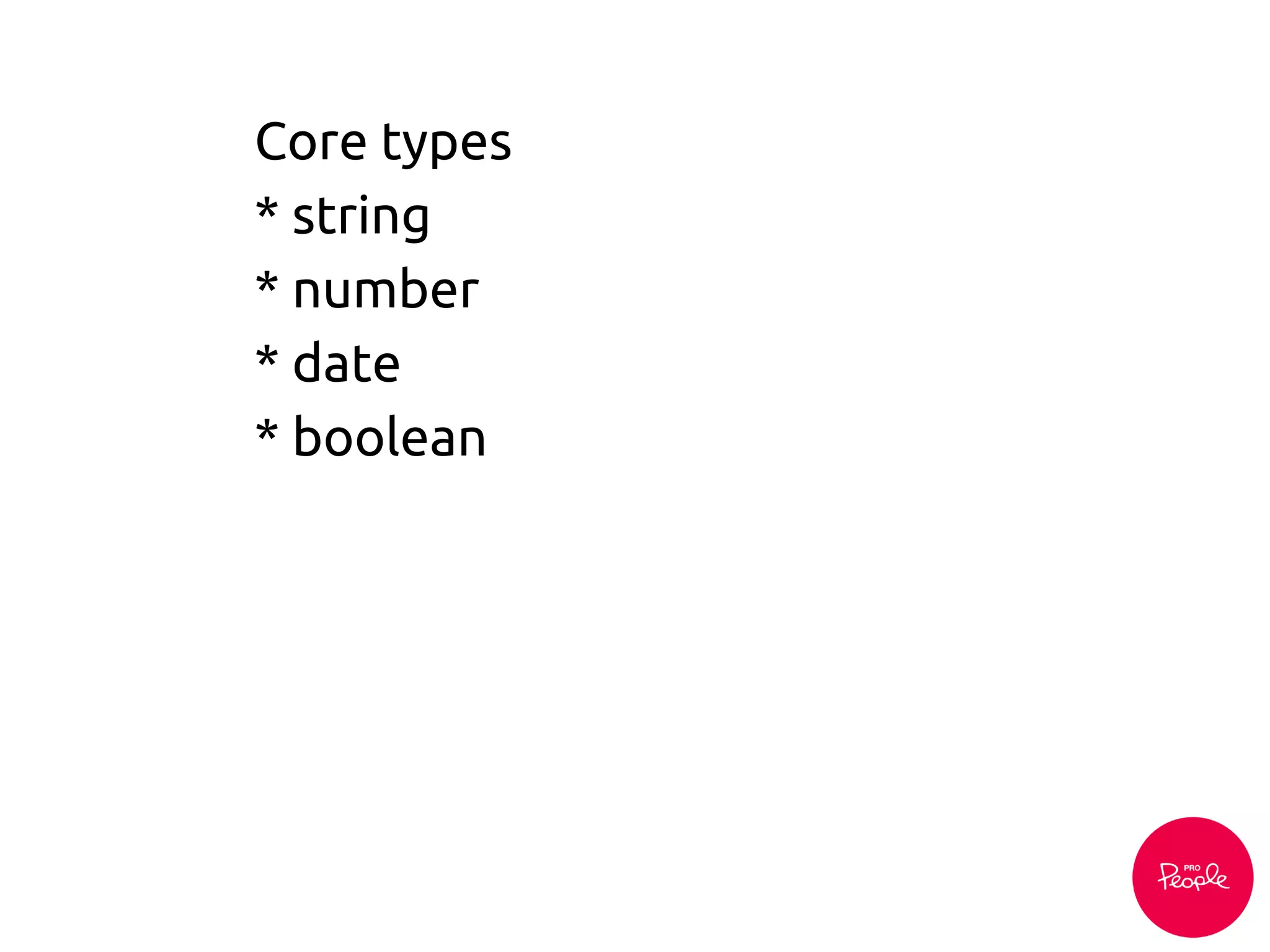 Core types
* string
* number
* date
* boolean
 
