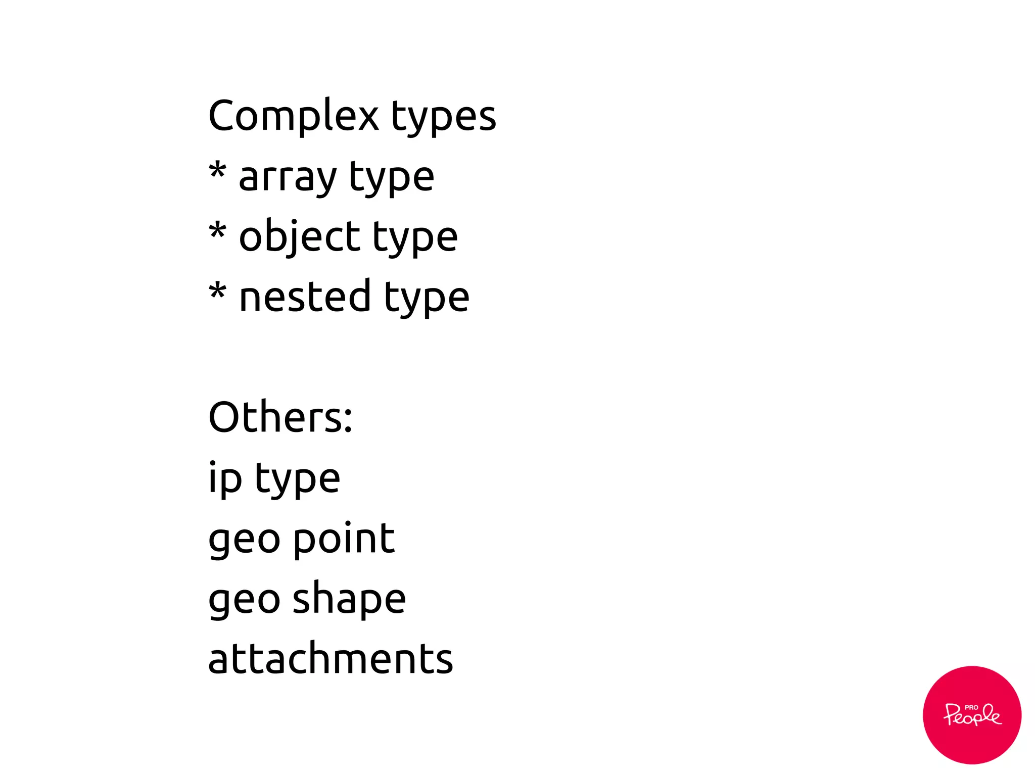 Complex types
* array type
* object type
* nested type
Others:
ip type
geo point
geo shape
attachments
 