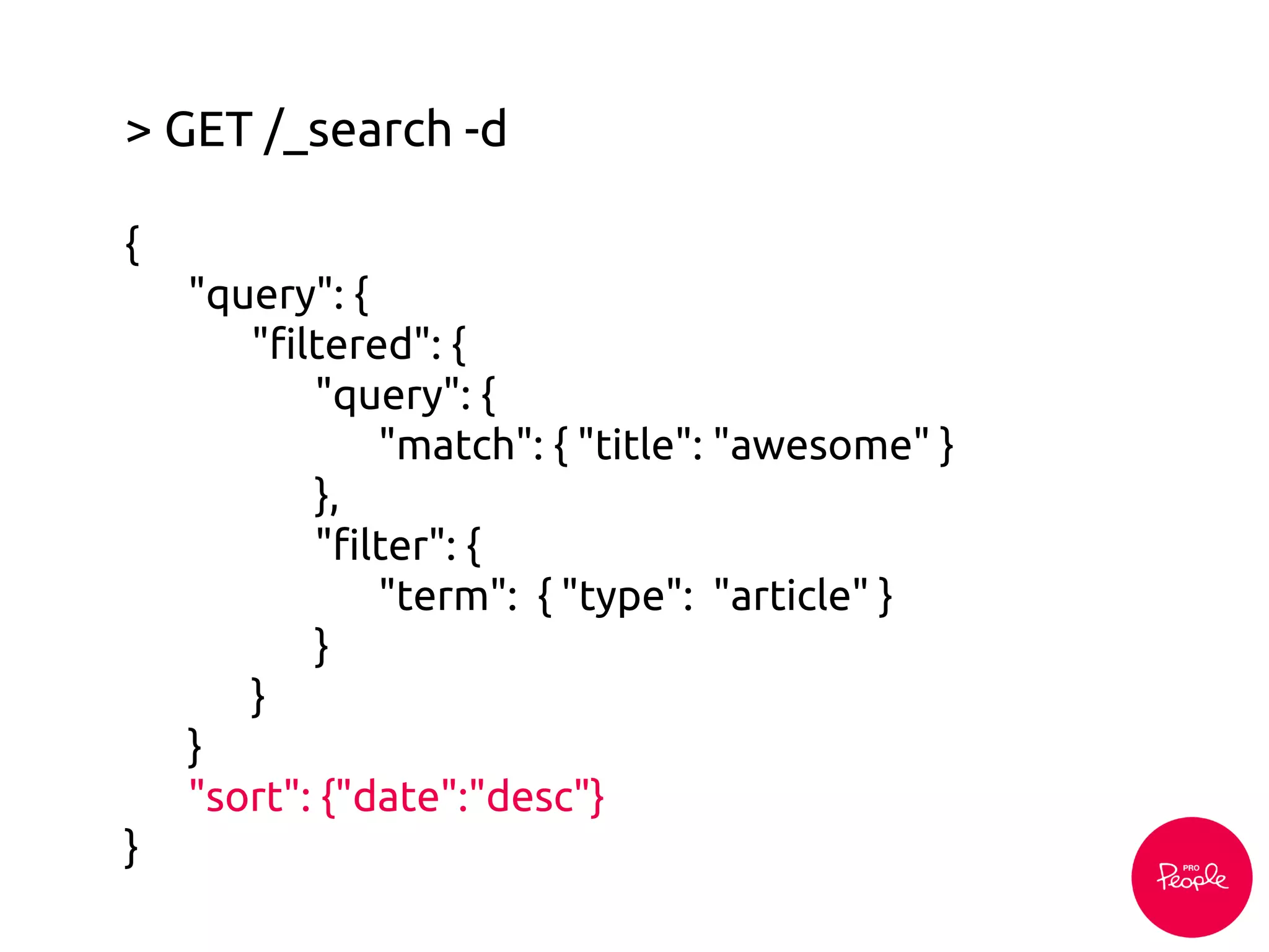 > GET /_search -d
{
"query": {
"filtered": {
"query": {
"match": { "title": "awesome" }
},
"filter": {
"term": { "type": "article" }
}
}
}
"sort": {"date":"desc"}
}
 