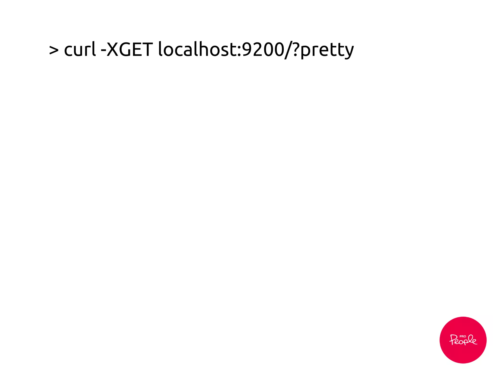> curl -XGET localhost:9200/?pretty
 